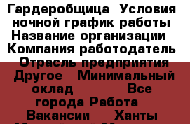 Гардеробщица. Условия: ночной график работы › Название организации ­ Компания-работодатель › Отрасль предприятия ­ Другое › Минимальный оклад ­ 7 000 - Все города Работа » Вакансии   . Ханты-Мансийский,Мегион г.